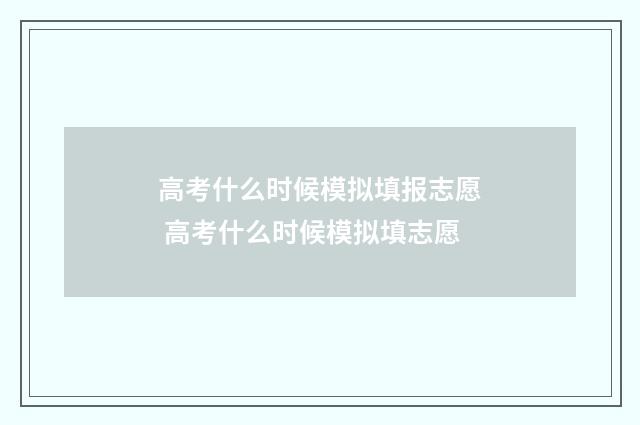 高考什么时候模拟填报志愿 高考什么时候模拟填志愿