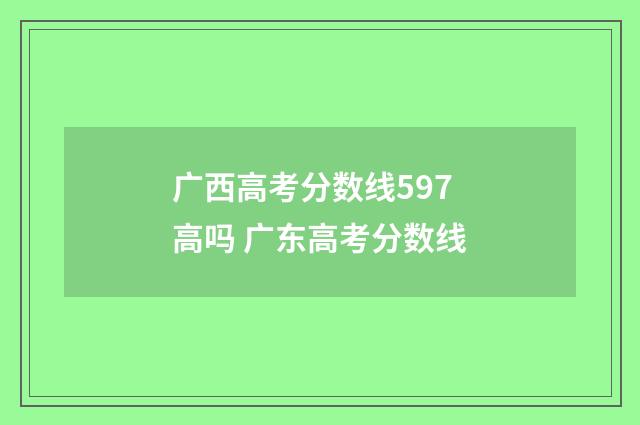 广西高考分数线597高吗 广东高考分数线