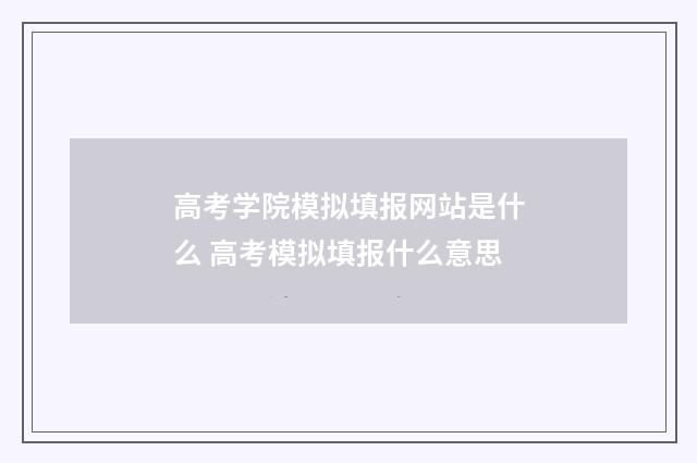 高考学院模拟填报网站是什么 高考模拟填报什么意思
