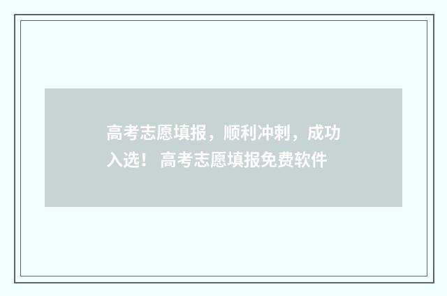 高考志愿填报，顺利冲刺，成功入选！ 高考志愿填报免费软件