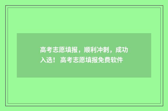 高考志愿填报，顺利冲刺，成功入选！ 高考志愿填报免费软件