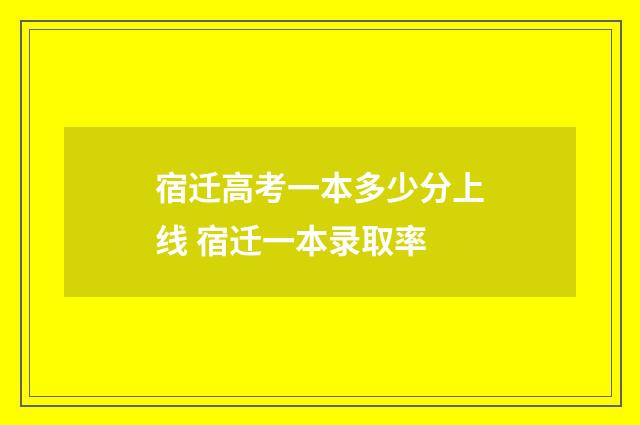 宿迁高考一本多少分上线 宿迁一本录取率