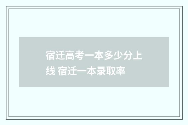 宿迁高考一本多少分上线 宿迁一本录取率