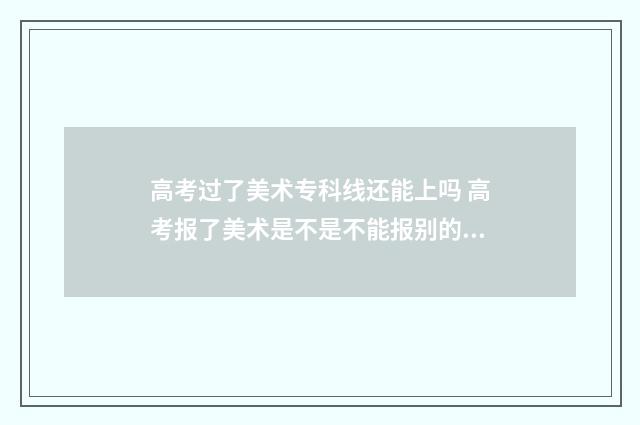 高考过了美术专科线还能上吗 高考报了美术是不是不能报别的了