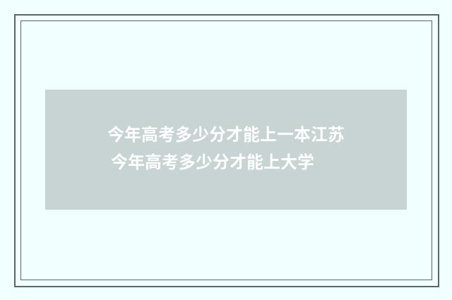 今年高考多少分才能上一本江苏 今年高考多少分才能上大学