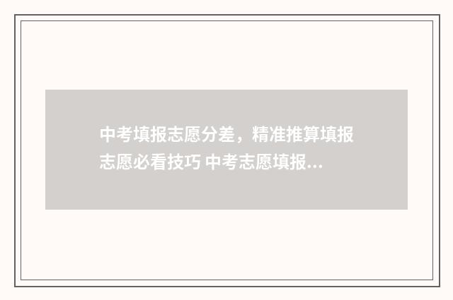 中考填报志愿分差，精准推算填报志愿必看技巧 中考志愿填报范围