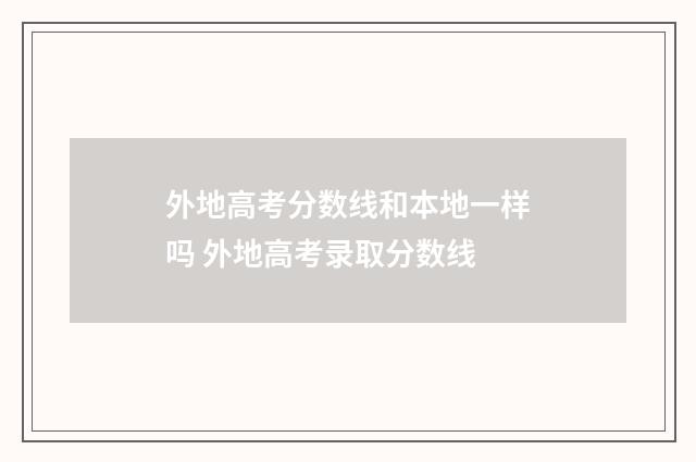 外地高考分数线和本地一样吗 外地高考录取分数线