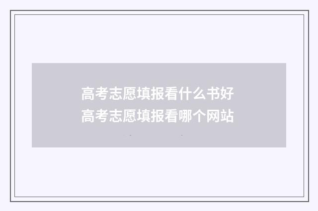 高考志愿填报看什么书好 高考志愿填报看哪个网站