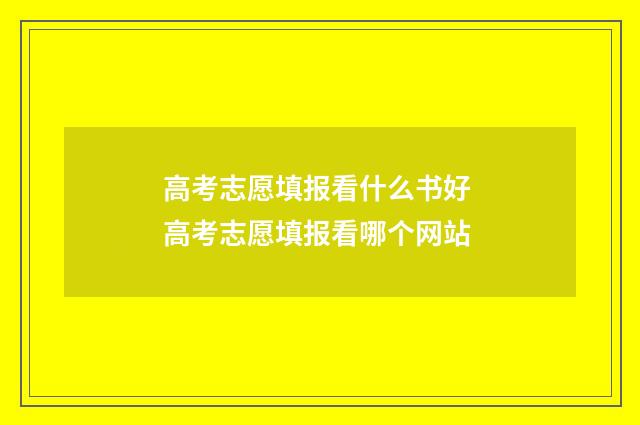 高考志愿填报看什么书好 高考志愿填报看哪个网站