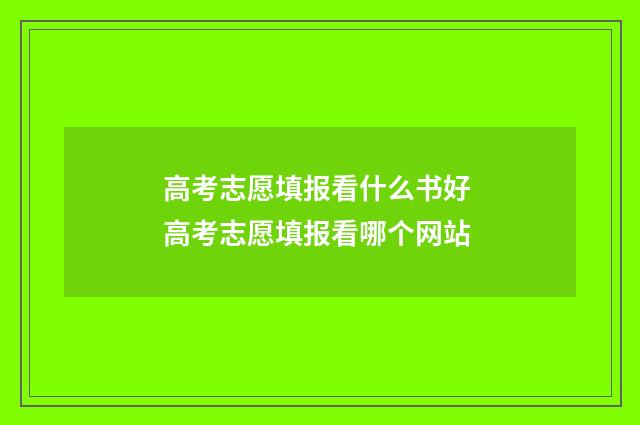 高考志愿填报看什么书好 高考志愿填报看哪个网站