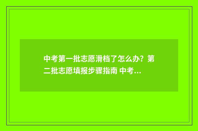 中考第一批志愿滑档了怎么办？第二批志愿填报步骤指南 中考第一批志愿和第二批志愿有什么区别