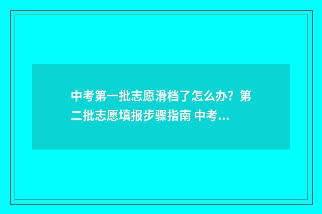 中考第一批志愿滑档了怎么办？第二批志愿填报步骤指南 中考第一批志愿和第二批志愿有什么区别