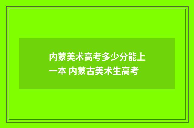 内蒙美术高考多少分能上一本 内蒙古美术生高考