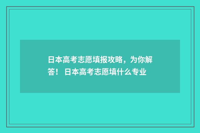 日本高考志愿填报攻略，为你解答！ 日本高考志愿填什么专业