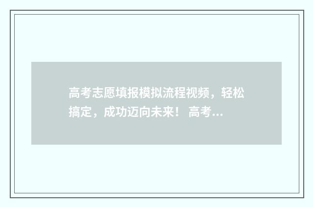 高考志愿填报模拟流程视频，轻松搞定，成功迈向未来！ 高考志愿填报模板完整版