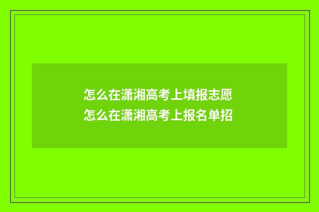 怎么在潇湘高考上填报志愿 怎么在潇湘高考上报名单招