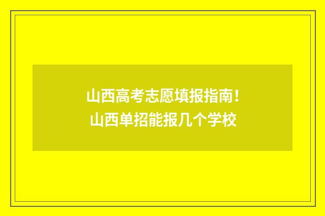 山西高考志愿填报指南！ 山西单招能报几个学校