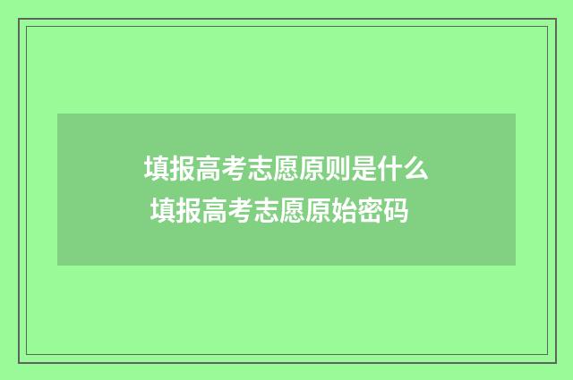填报高考志愿原则是什么 填报高考志愿原始密码