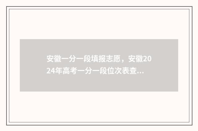 安徽一分一段填报志愿，安徽2024年高考一分一段位次表查询 安徽一分一段表2020