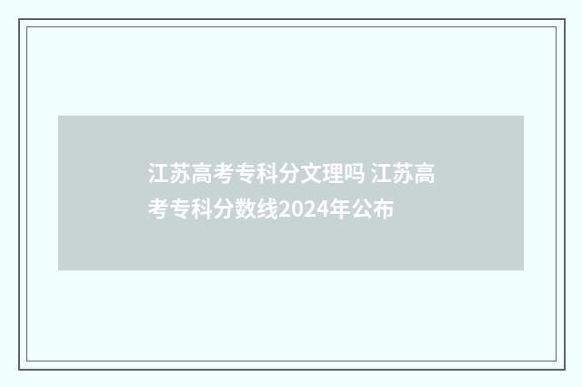 江苏高考专科分文理吗 江苏高考专科分数线2024年公布