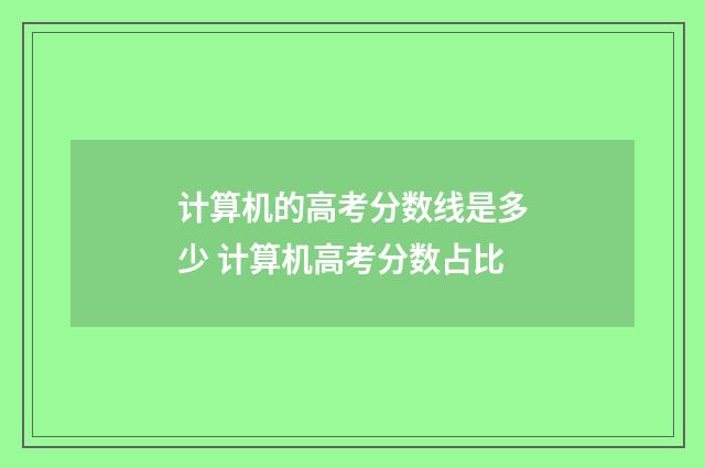 计算机的高考分数线是多少 计算机高考分数占比