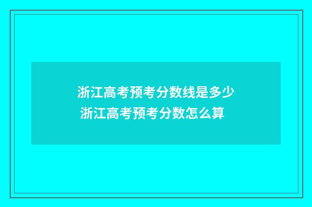 浙江高考预考分数线是多少 浙江高考预考分数怎么算