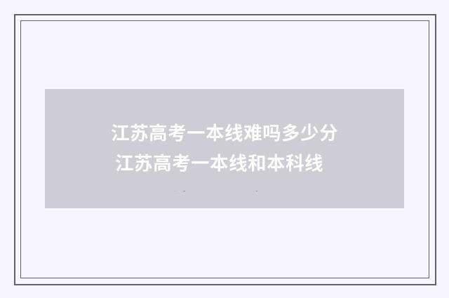 江苏高考一本线难吗多少分 江苏高考一本线和本科线