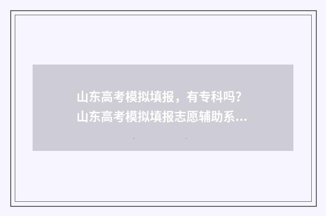 山东高考模拟填报，有专科吗？ 山东高考模拟填报志愿辅助系统