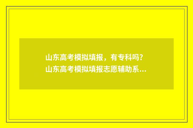 山东高考模拟填报，有专科吗？ 山东高考模拟填报志愿辅助系统