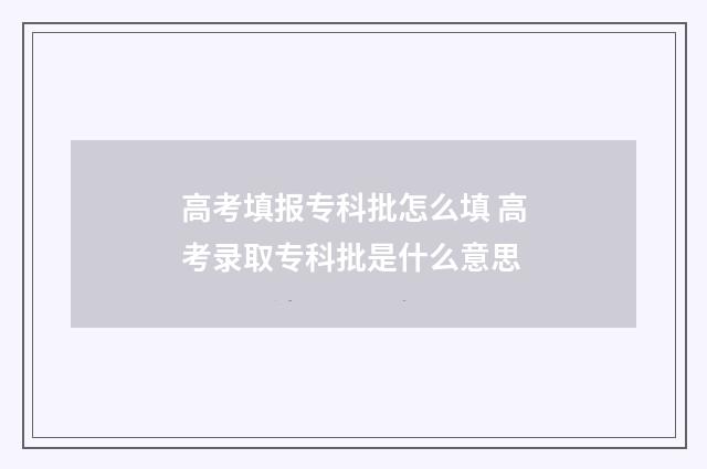 高考填报专科批怎么填 高考录取专科批是什么意思