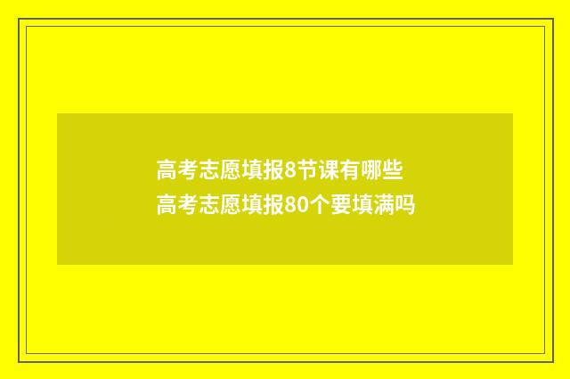 高考志愿填报8节课有哪些 高考志愿填报80个要填满吗