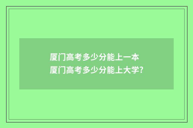 厦门高考多少分能上一本 厦门高考多少分能上大学?