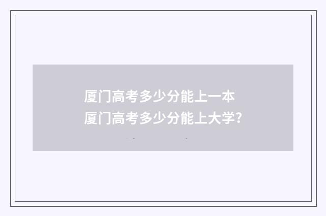 厦门高考多少分能上一本 厦门高考多少分能上大学?