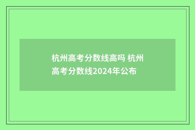杭州高考分数线高吗 杭州高考分数线2024年公布