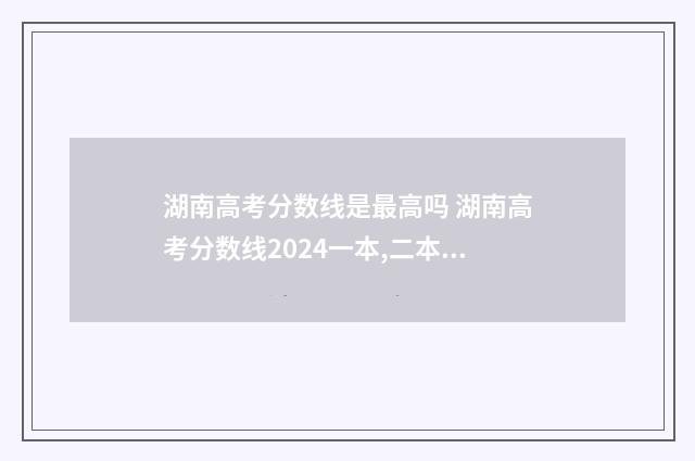 湖南高考分数线是最高吗 湖南高考分数线2024一本,二本,专科