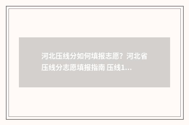 河北压线分如何填报志愿？河北省压线分志愿填报指南 压线1分会被录取吗