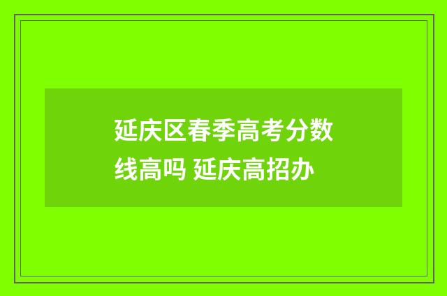 延庆区春季高考分数线高吗 延庆高招办