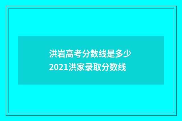 洪岩高考分数线是多少 2021洪家录取分数线