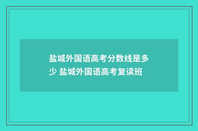 盐城外国语高考分数线是多少 盐城外国语高考复读班