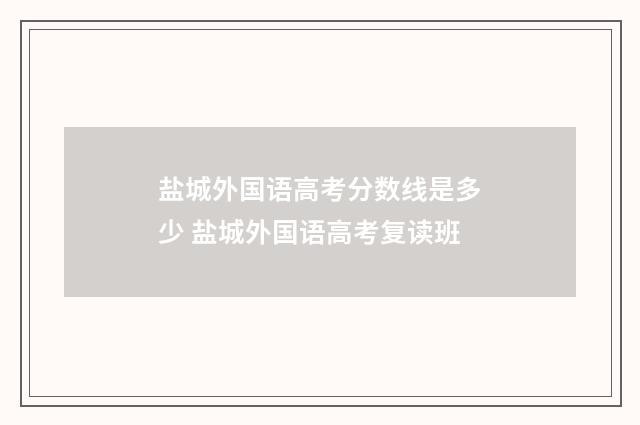 盐城外国语高考分数线是多少 盐城外国语高考复读班