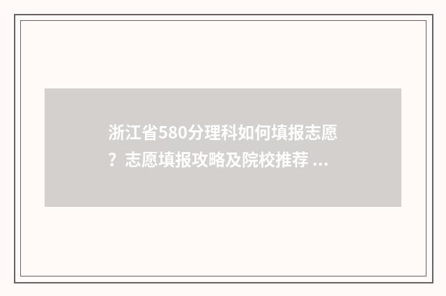 浙江省580分理科如何填报志愿？志愿填报攻略及院校推荐 浙江高考580分是几本
