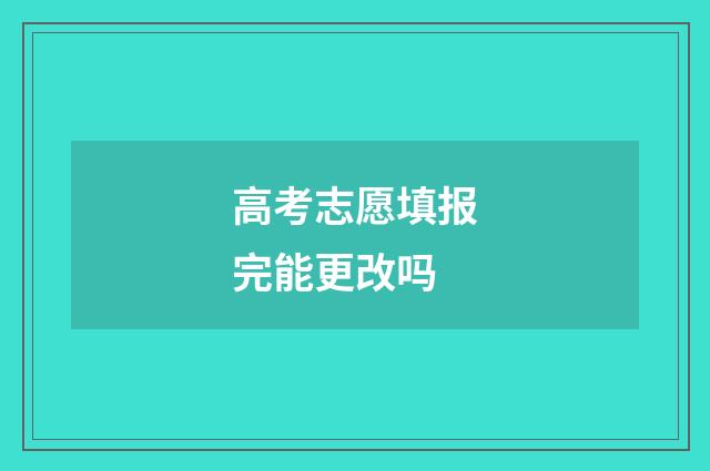 高考志愿填报完能更改吗