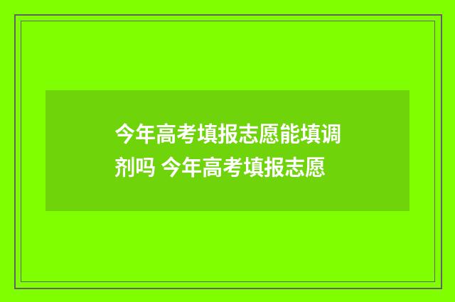 今年高考填报志愿能填调剂吗 今年高考填报志愿