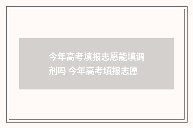 今年高考填报志愿能填调剂吗 今年高考填报志愿
