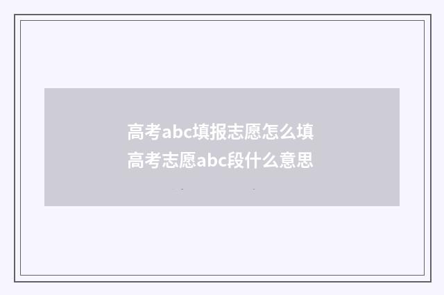 高考abc填报志愿怎么填 高考志愿abc段什么意思