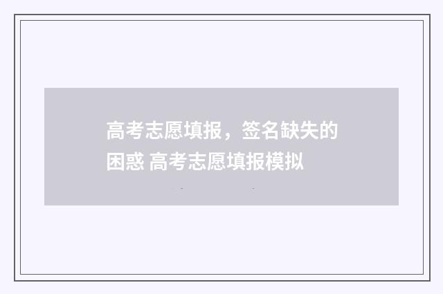 高考志愿填报，签名缺失的困惑 高考志愿填报模拟
