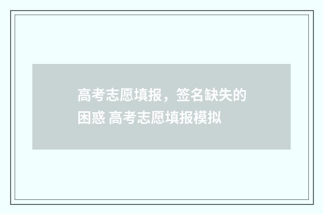 高考志愿填报，签名缺失的困惑 高考志愿填报模拟