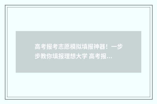 高考报考志愿模拟填报神器！一步步教你填报理想大学 高考报考志愿模式填报