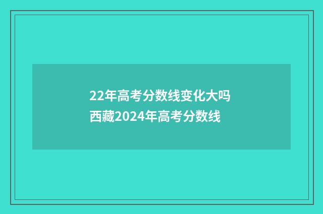22年高考分数线变化大吗 西藏2024年高考分数线