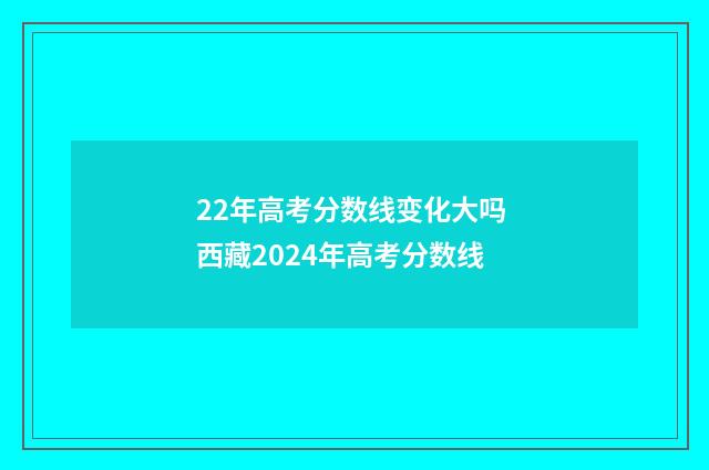 22年高考分数线变化大吗 西藏2024年高考分数线